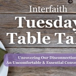 Interfaith Tuesday Table Talk - "Uncovering Our Disconnection: An Uncomfortable & Essential Conversation" on May 7, 2024